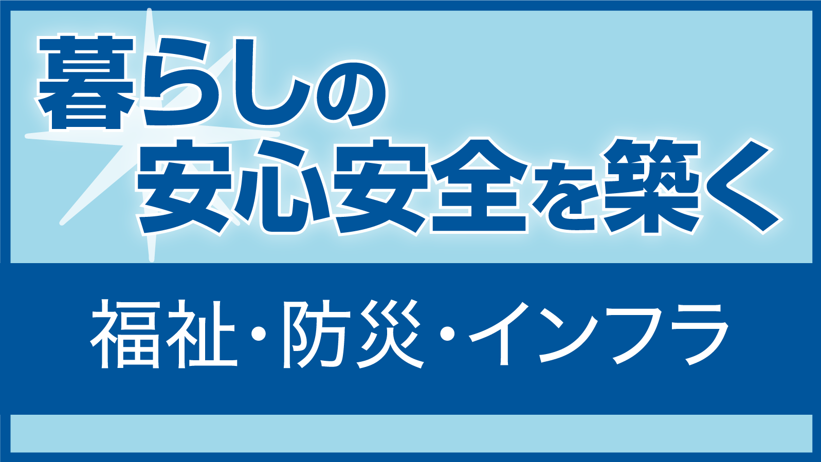 暮らしの安心安全を築く「福祉・防災・インフラ」